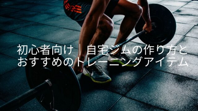 初心者向け|自宅ジムの作り方とおすすめのトレーニングアイテム