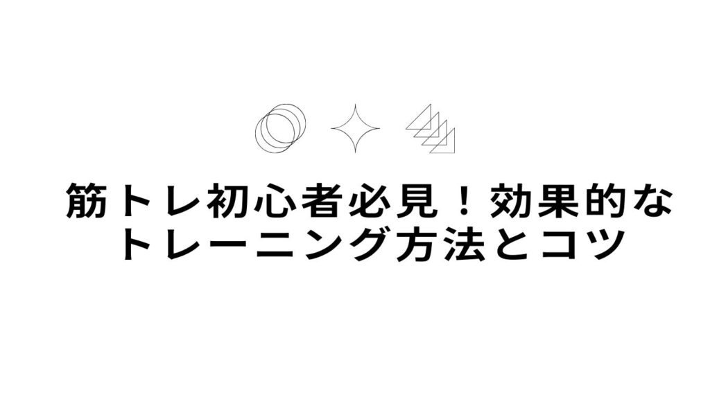 筋トレ初心者必見！効果的なトレーニング方法とコツ