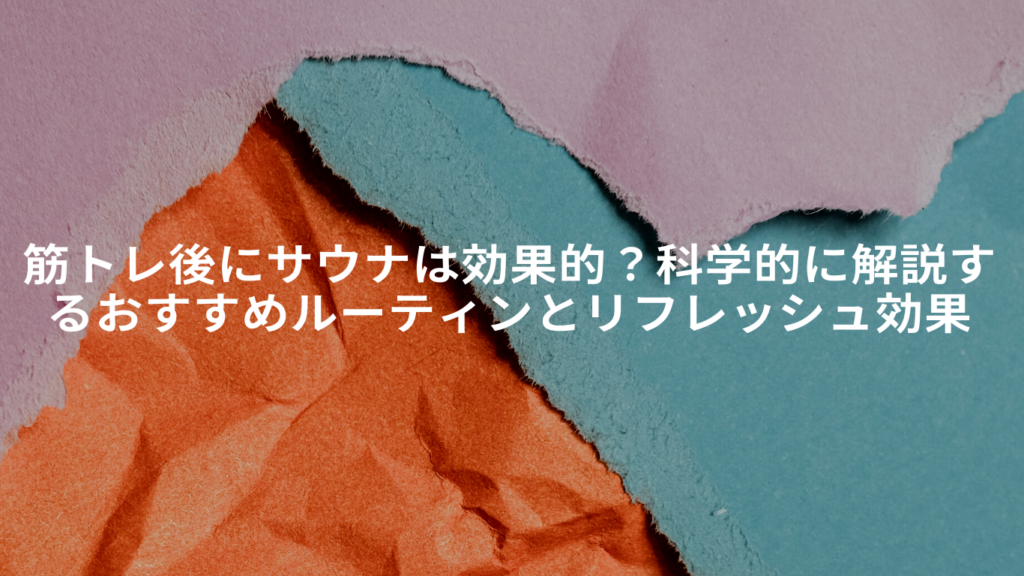 筋トレ後にサウナは効果的？科学的に解説するおすすめルーティンとリフレッシュ効果