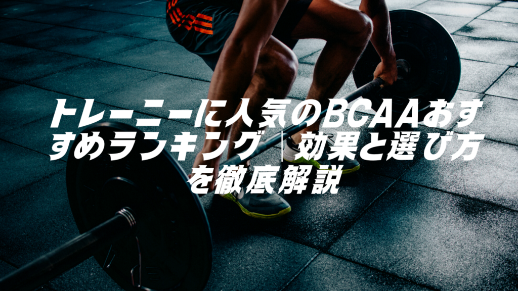 トレーニーに人気のBCAAおすすめランキング|効果と選び方を徹底解説