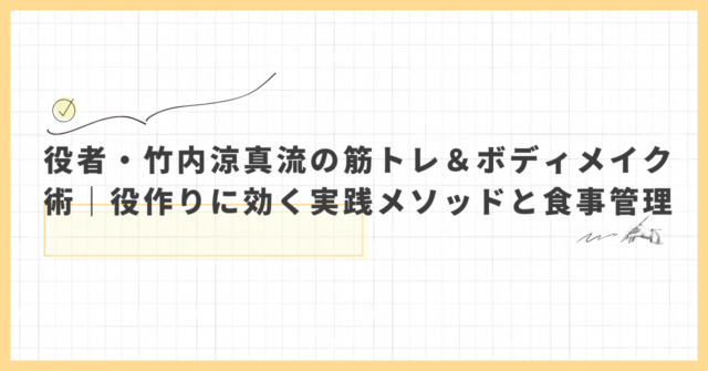 役者・竹内涼真流の筋トレ&ボディメイク術|役作りに効く実践メソッドと食事管理