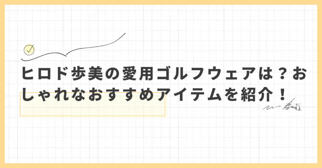 ヒロド歩美の愛用ゴルフウェアは？おしゃれなおすすめアイテムを紹介！